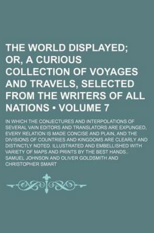 Cover of The World Displayed (Volume 7); Or, a Curious Collection of Voyages and Travels, Selected from the Writers of All Nations. in Which the Conjectures and Interpolations of Several Vain Editors and Translators Are Expunged, Every Relation Is Made Concise and