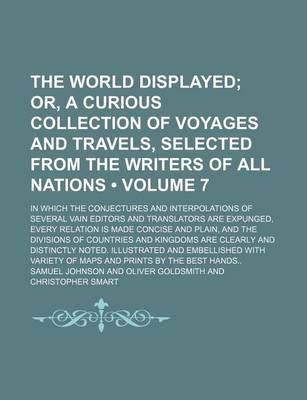 Book cover for The World Displayed (Volume 7); Or, a Curious Collection of Voyages and Travels, Selected from the Writers of All Nations. in Which the Conjectures and Interpolations of Several Vain Editors and Translators Are Expunged, Every Relation Is Made Concise and