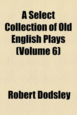 Book cover for A Select Collection of Old English Plays (Volume 6)