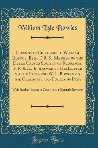Cover of Lessons in Criticism to William Roscoe, Esq., F. R. S., Member of the Della Crusca Society of Florence, F. R. S. L., in Answer to His Letter to the Reverend W. L. Bowles on the Character and Poetry of Pope