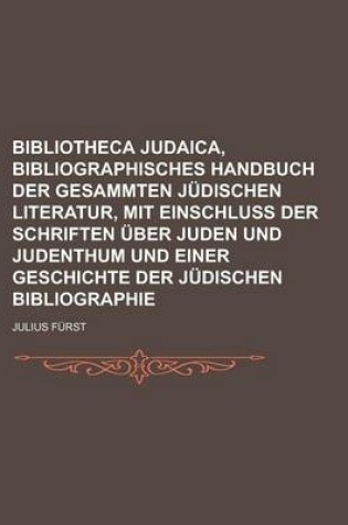 Cover of Bibliotheca Judaica, Bibliographisches Handbuch Der Gesammten Judischen Literatur, Mit Einschluss Der Schriften Uber Juden Und Judenthum Und Einer Geschichte Der Judischen Bibliographie
