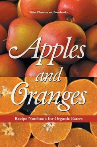 Cover of Apples and Oranges Recipe Notebook for Organic Eaters
