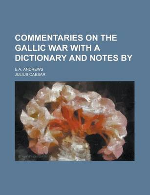 Book cover for Commentaries on the Gallic War with a Dictionary and Notes By; E.A. Andrews