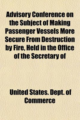 Book cover for Advisory Conference on the Subject of Making Passenger Vessels More Secure from Destruction by Fire, Held in the Office of the Secretary of