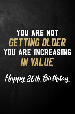 Book cover for You Are Not Getting Older You Are Increasing In Value Happy 36th Birthday