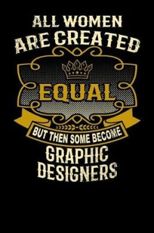 Cover of All Women Are Created Equal But Then Some Become Graphic Designers