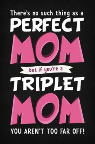 Cover of There's No Such Thing As A Perfect Mom But If You're A Triplet Mom You Aren't Far Off!