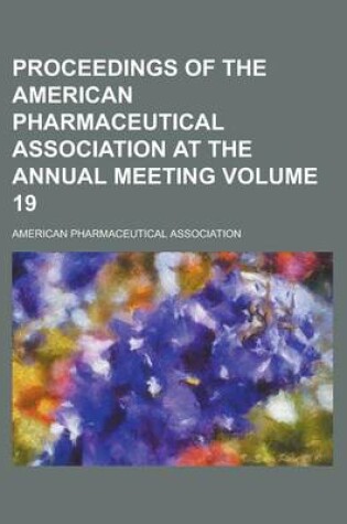 Cover of Proceedings of the American Pharmaceutical Association at the Annual Meeting Volume 19