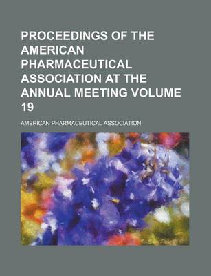 Book cover for Proceedings of the American Pharmaceutical Association at the Annual Meeting Volume 19