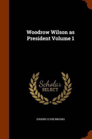 Cover of Woodrow Wilson as President Volume 1