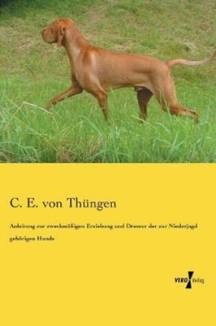 Cover of Anleitung zur zweckmassigen Erziehung und Dressur der zur Niederjagd gehoerigen Hunde