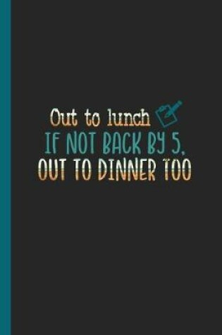 Cover of Out to Lunch if Not Back by 5, Out to Dinner Too