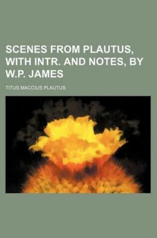 Cover of Scenes from Plautus, with Intr. and Notes, by W.P. James