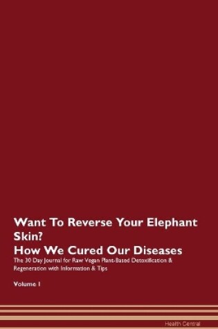 Cover of Want To Reverse Your Elephant Skin? How We Cured Our Diseases. The 30 Day Journal for Raw Vegan Plant-Based Detoxification & Regeneration with Information & Tips Volume 1