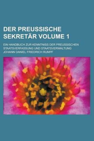 Cover of Der Preussische Sekretar; Ein Handbuch Zur Kenntniss Der Preussischen Staatsverfassung Und Staatsverwaltung Volume 1