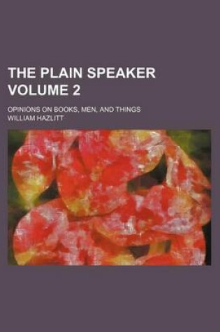 Cover of The Plain Speaker Volume 2; Opinions on Books, Men, and Things