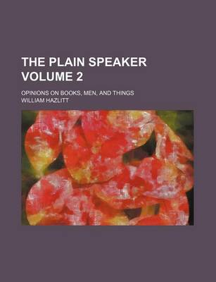 Book cover for The Plain Speaker Volume 2; Opinions on Books, Men, and Things
