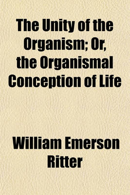 Book cover for The Unity of the Organism; Or, the Organismal Conception of Life