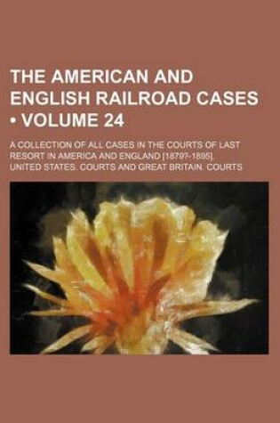 Cover of The American and English Railroad Cases (Volume 24); A Collection of All Cases in the Courts of Last Resort in America and England [1879?-1895].