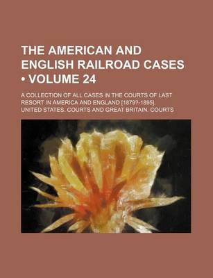 Book cover for The American and English Railroad Cases (Volume 24); A Collection of All Cases in the Courts of Last Resort in America and England [1879?-1895].