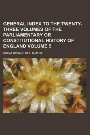 Cover of General Index to the Twenty-Three Volumes of the Parliamentary or Constitutional History of England Volume 5