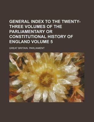 Book cover for General Index to the Twenty-Three Volumes of the Parliamentary or Constitutional History of England Volume 5