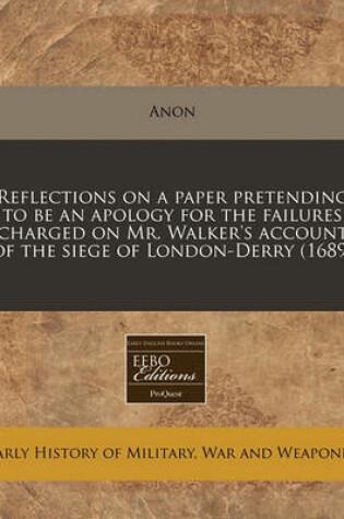 Cover of Reflections on a Paper Pretending to Be an Apology for the Failures Charged on Mr. Walker's Account of the Siege of London-Derry (1689)