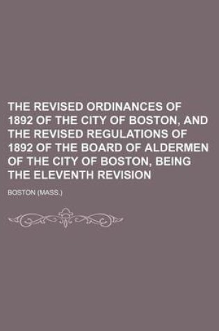 Cover of The Revised Ordinances of 1892 of the City of Boston, and the Revised Regulations of 1892 of the Board of Aldermen of the City of Boston, Being the Eleventh Revision