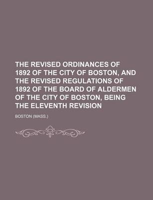 Book cover for The Revised Ordinances of 1892 of the City of Boston, and the Revised Regulations of 1892 of the Board of Aldermen of the City of Boston, Being the Eleventh Revision