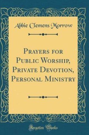 Cover of Prayers for Public Worship, Private Devotion, Personal Ministry (Classic Reprint)