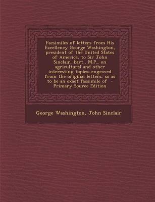 Book cover for Facsimiles of Letters from His Excellency George Washington, President of the United States of America, to Sir John Sinclair, Bart., M.P., on Agricultural and Other Interesting Topics; Engraved from the Original Letters, So as to Be an Exact Facsimile of