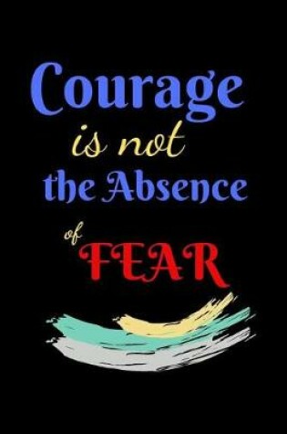 Cover of Courage Is Not The Absence of Fear