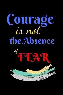 Book cover for Courage Is Not The Absence of Fear