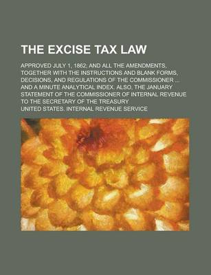 Book cover for The Excise Tax Law; Approved July 1, 1862; And All the Amendments, Together with the Instructions and Blank Forms, Decisions, and Regulations of the Commissioner ... and a Minute Analytical Index. Also, the January Statement of the