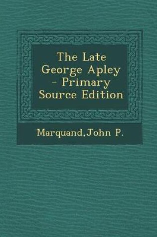 Cover of The Late George Apley - Primary Source Edition
