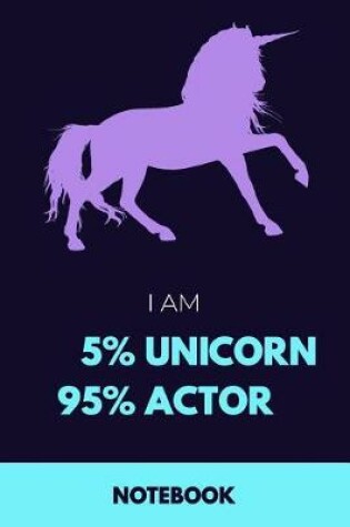 Cover of I Am 5% Unicorn 95% Actor Notebook