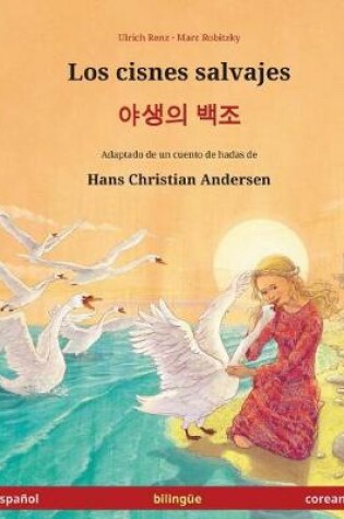 Cover of Los cisnes salvajes - Yasaengui baekjo. Libro bilingue para ninos adaptado de un cuento de hadas de Hans Christian Andersen (espanol - coreano)