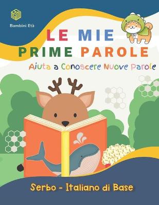 Book cover for Le Mie Prime Parole Bambini Eta. Aiuta A Conoscere Nuove Parole. Serbo-Italiano Di Base