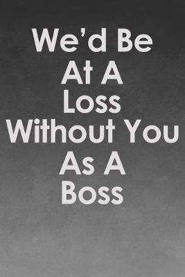 Book cover for We'd Be At A Loss Without You As A Boss