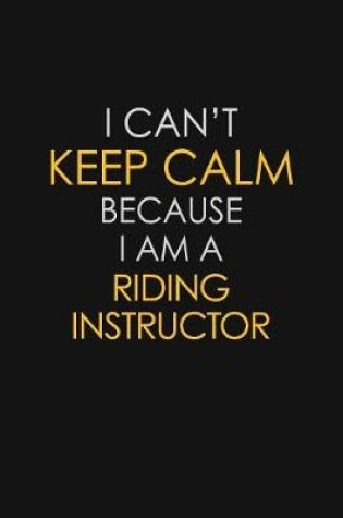 Cover of I Can't Keep Calm Because I Am A Riding Instructor