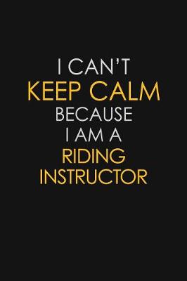 Book cover for I Can't Keep Calm Because I Am A Riding Instructor