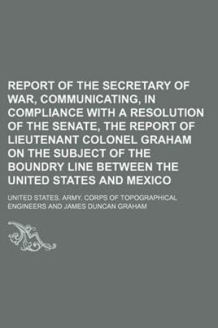 Cover of Report of the Secretary of War, Communicating, in Compliance with a Resolution of the Senate, the Report of Lieutenant Colonel Graham on the Subject of the Boundry Line Between the United States and Mexico