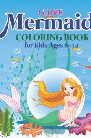 Cover of I Love Mermaid Coloring Book for Kids Ages 8-12