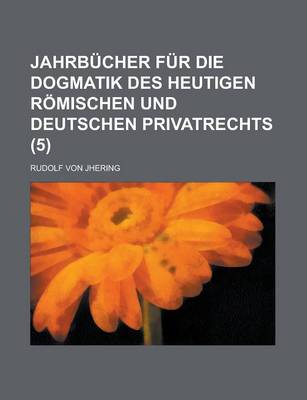 Book cover for Jahrbucher Fur Die Dogmatik Des Heutigen Romischen Und Deutschen Privatrechts (5)