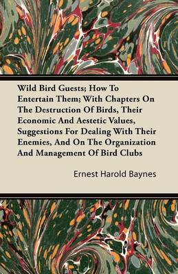 Book cover for Wild Bird Guests; How To Entertain Them; With Chapters On The Destruction Of Birds, Their Economic And Aestetic Values, Suggestions For Dealing With Their Enemies, And On The Organization And Management Of Bird Clubs