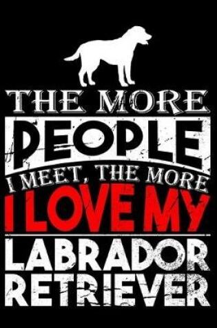 Cover of The More People I Meet, The More I Love My Labrador Retriever