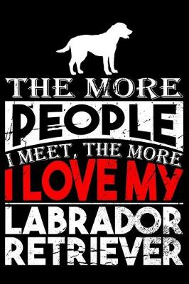 Book cover for The More People I Meet, The More I Love My Labrador Retriever