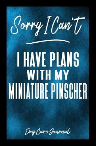 Cover of Sorry I Can't I Have Plans With My Miniature Pinscher Dog Care Journal