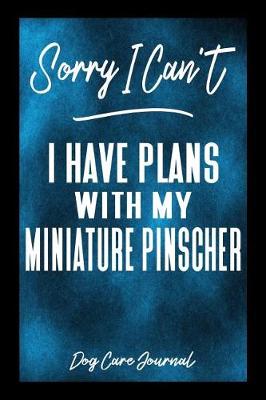 Book cover for Sorry I Can't I Have Plans With My Miniature Pinscher Dog Care Journal