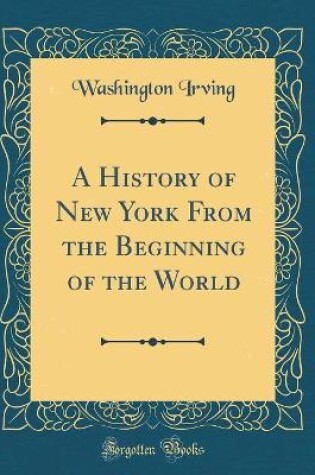 Cover of A History of New York From the Beginning of the World (Classic Reprint)